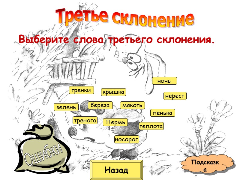 Назад Подсказка Выберите слова третьего склонения.  тренога Пермь берёза мякоть гренки теплота пенька